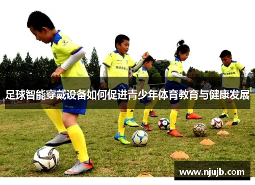 足球智能穿戴设备如何促进青少年体育教育与健康发展