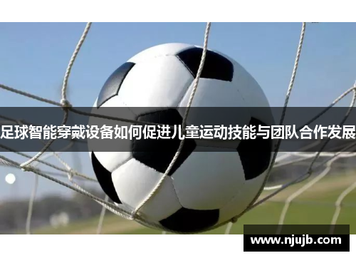足球智能穿戴设备如何促进儿童运动技能与团队合作发展